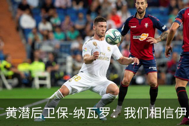 黄潜后卫保-纳瓦罗：我们相信伊尼戈的思路，球队正在进步
